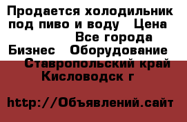 Продается холодильник под пиво и воду › Цена ­ 13 000 - Все города Бизнес » Оборудование   . Ставропольский край,Кисловодск г.